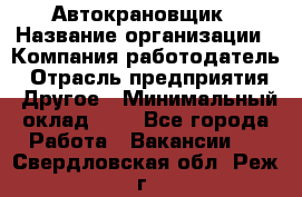 Автокрановщик › Название организации ­ Компания-работодатель › Отрасль предприятия ­ Другое › Минимальный оклад ­ 1 - Все города Работа » Вакансии   . Свердловская обл.,Реж г.